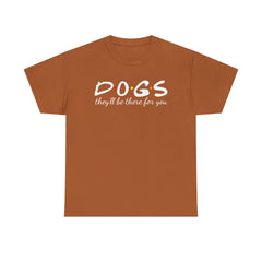 DOGS they'll be there for you Tee