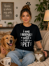 I was normal until I got a pet T-shirt