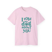 I Told My Dog About You T-Shirt