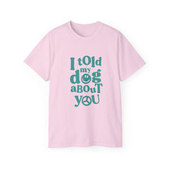 I Told My Dog About You T-Shirt