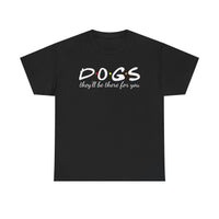 DOGS they'll be there for you Tee