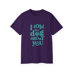 I Told My Dog About You T-Shirt