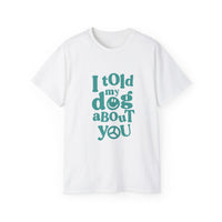 I Told My Dog About You T-Shirt