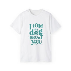 I Told My Dog About You T-Shirt