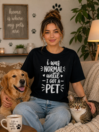 I was normal until I got a pet T-shirt